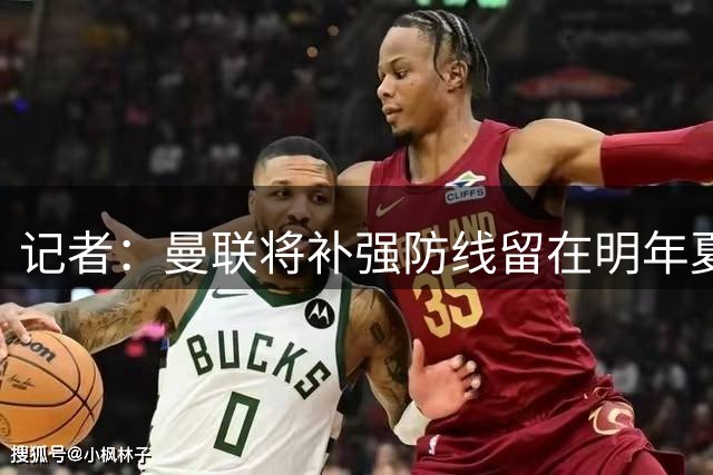 记者：曼联将补强防线留在明年夏窗，是否本有机会签孔萨或霍尔