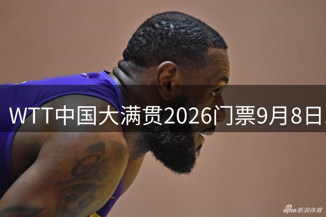 WTT中国大满贯2026门票9月8日二次开售